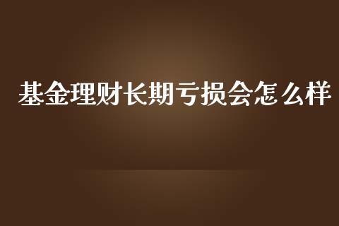 基金理财长期亏损会怎么样_https://www.kuaijiepai.net_期货理财_第1张