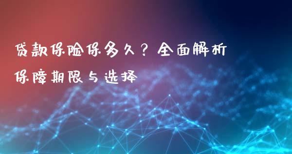 贷款保险保多久？全面解析保障期限与选择_https://www.kuaijiepai.net_期货资讯_第1张