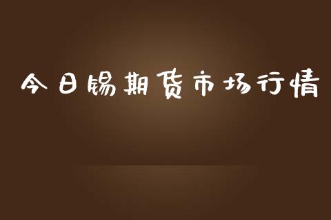 今日锡期货市场行情_https://www.kuaijiepai.net_国际期货_第1张