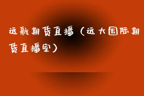 远航期货直播（远大国际期货直播室）_https://www.kuaijiepai.net_期货在线_第1张