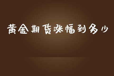 黄金期货涨幅到多少_https://www.kuaijiepai.net_国际期货_第1张