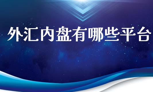 外汇内盘有哪些平台_https://www.kuaijiepai.net_期货理财_第1张
