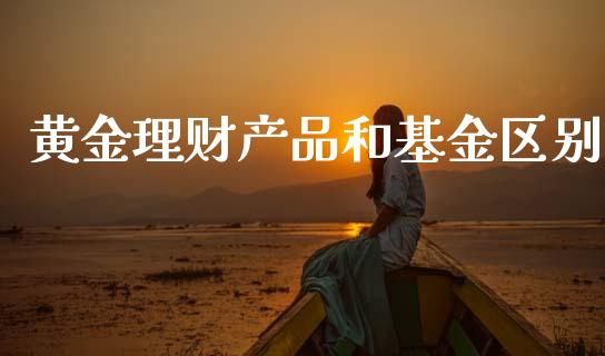 黄金理财产品和基金区别_https://www.kuaijiepai.net_投资理财_第1张