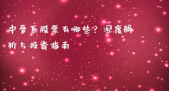 中晋系股票有哪些？深度解析与投资指南_https://www.kuaijiepai.net_期货理财_第1张