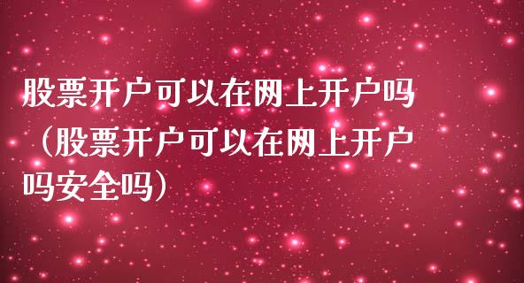 股票开户可以在网上开户吗（股票开户可以在网上开户吗安全吗）_https://www.kuaijiepai.net_股票理论_第1张