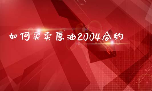 如何买卖原油2004合约_https://www.kuaijiepai.net_期货理财_第1张
