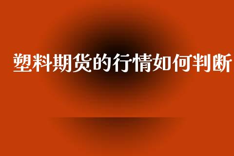 塑料期货的行情如何判断_https://www.kuaijiepai.net_期货在线_第1张
