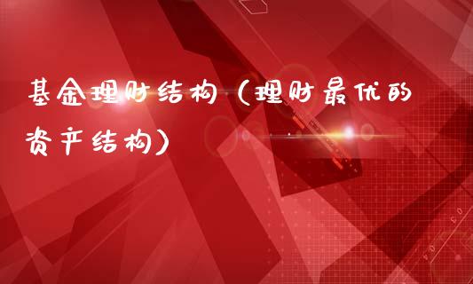 基金理财结构（理财最优的资产结构）_https://www.kuaijiepai.net_期货理财_第1张