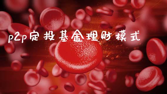 p2p定投基金理财模式_https://www.kuaijiepai.net_期货理财_第1张