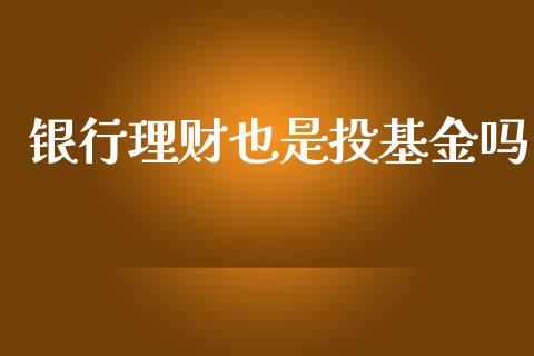 银行理财也是投基金吗_https://www.kuaijiepai.net_投资理财_第1张