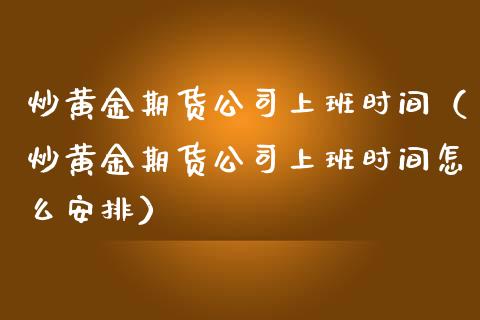 炒黄金期货公司上班时间（炒黄金期货公司上班时间怎么安排）_https://www.kuaijiepai.net_期货资讯_第1张