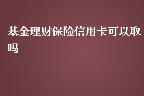 基金理财保险信用卡可以取吗_https://www.kuaijiepai.net_期货理财_第1张