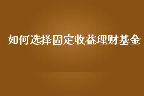 如何选择固定收益理财基金_https://www.kuaijiepai.net_期货理财_第1张