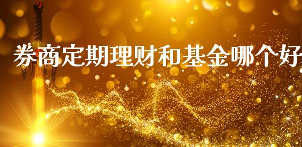 券商定期理财和基金哪个好_https://www.kuaijiepai.net_投资理财_第1张