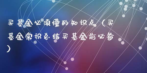 买基金必须懂的知识点（买基金常识总结买基金前必备）_https://www.kuaijiepai.net_期货理财_第1张