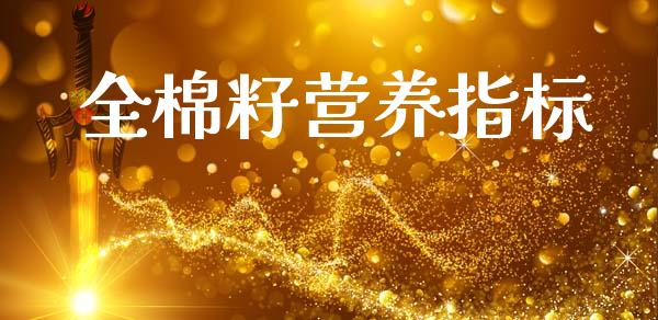 全棉籽营养指标_https://www.kuaijiepai.net_期货资讯_第1张