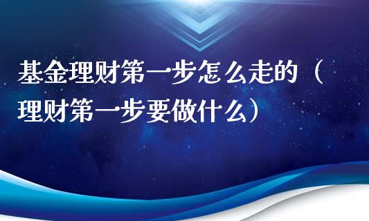 基金理财第一步怎么走的（理财第一步要做什么）_https://www.kuaijiepai.net_期货理财_第1张