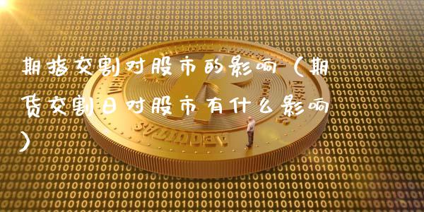 期指交割对股市的影响（期货交割日对股市有什么影响）_https://www.kuaijiepai.net_期货资讯_第1张