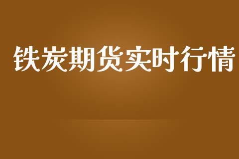 铁炭期货实时行情_https://www.kuaijiepai.net_期货在线_第1张