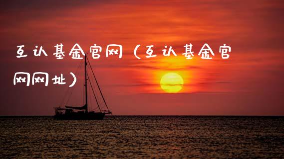 互认基金官网（互认基金官网网址）_https://www.kuaijiepai.net_期货理财_第1张