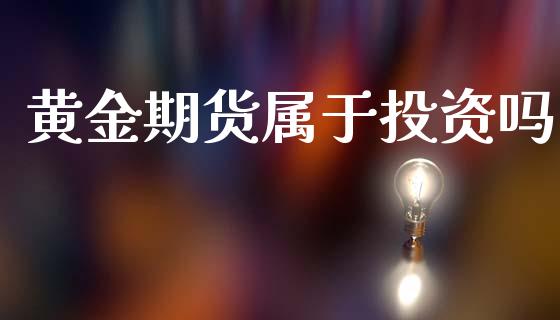 黄金期货属于投资吗_https://www.kuaijiepai.net_期货资讯_第1张