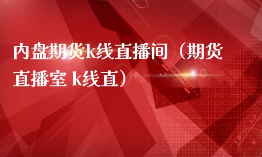 内盘期货k线直播间（期货直播室 k线直）_https://www.kuaijiepai.net_期货在线_第1张