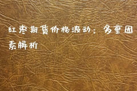 红枣期货价格波动：多重因素解析_https://www.kuaijiepai.net_国际股建_第1张