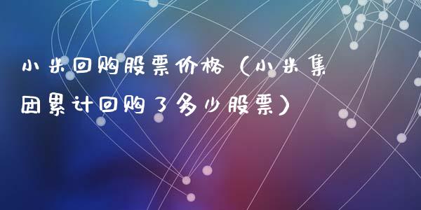 小米回购股票价格（小米集团累计回购了多少股票）_https://www.kuaijiepai.net_国际股建_第1张