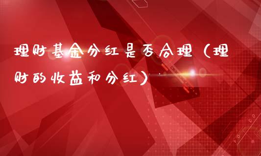 理财基金分红是否合理（理财的收益和分红）_https://www.kuaijiepai.net_投资理财_第1张