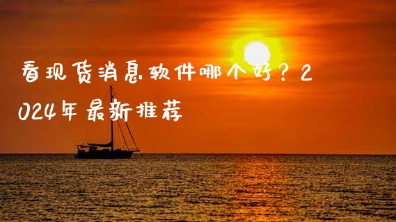 看现货消息软件哪个好？2024年最新推荐_https://www.kuaijiepai.net_国际股建_第1张