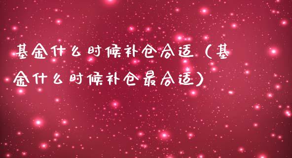 基金什么时候补仓合适（基金什么时候补仓最合适）_https://www.kuaijiepai.net_期货理财_第1张