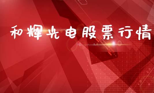 和辉光电股票行情_https://www.kuaijiepai.net_国际股建_第1张