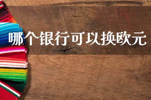 哪个银行可以换欧元_https://www.kuaijiepai.net_国际期货_第1张