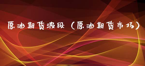 原油期货波段（原油期货市场）_https://www.kuaijiepai.net_期货资讯_第1张