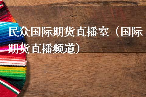 民众国际期货直播室（国际期货直播频道）_https://www.kuaijiepai.net_期货在线_第1张