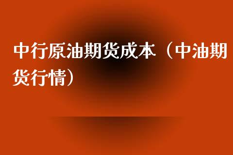 中行原油期货成本（中油期货行情）_https://www.kuaijiepai.net_国际期货_第1张