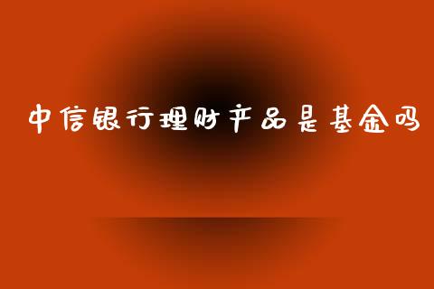 中信银行理财产品是基金吗_https://www.kuaijiepai.net_期货理财_第1张