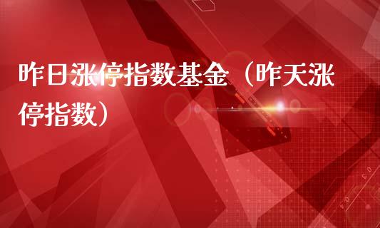 昨日涨停指数基金（昨天涨停指数）_https://www.kuaijiepai.net_期货理财_第1张