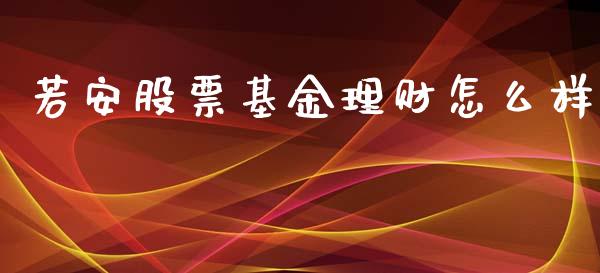 若安股票基金理财怎么样_https://www.kuaijiepai.net_投资理财_第1张