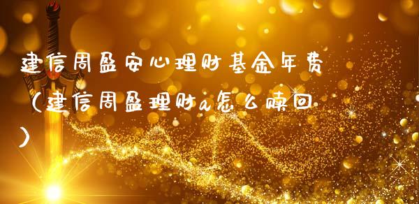 建信周盈安心理财基金年费（建信周盈理财a怎么赎回）_https://www.kuaijiepai.net_投资理财_第1张