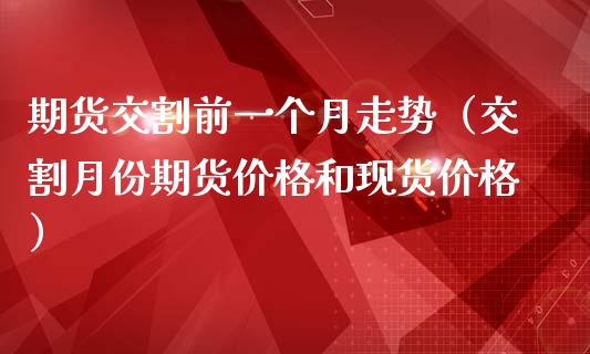 期货交割前一个月走势（交割月份期货价格和现货价格）_https://www.kuaijiepai.net_国际期货_第1张