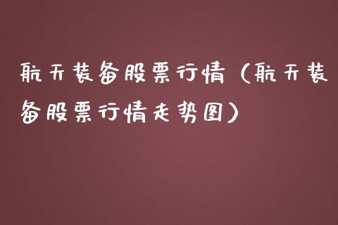 航天装备股票行情（航天装备股票行情走势图）_https://www.kuaijiepai.net_国际股建_第1张