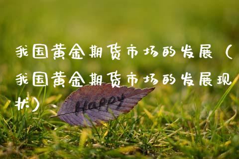 我国黄金期货市场的发展（我国黄金期货市场的发展现状）_https://www.kuaijiepai.net_国际期货_第1张