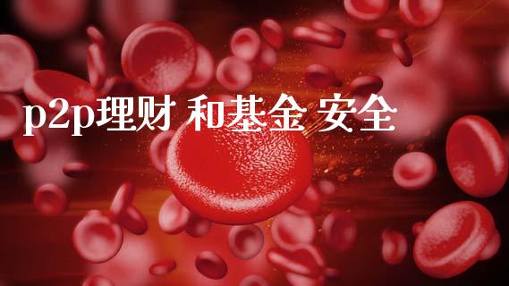 p2p理财 和基金 安全_https://www.kuaijiepai.net_投资理财_第1张