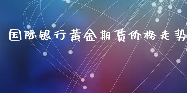国际银行黄金期货价格走势_https://www.kuaijiepai.net_国际期货_第1张