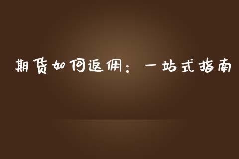 期货如何返佣：一站式指南_https://www.kuaijiepai.net_期货理财_第1张