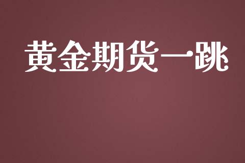 黄金期货一跳_https://www.kuaijiepai.net_期货资讯_第1张
