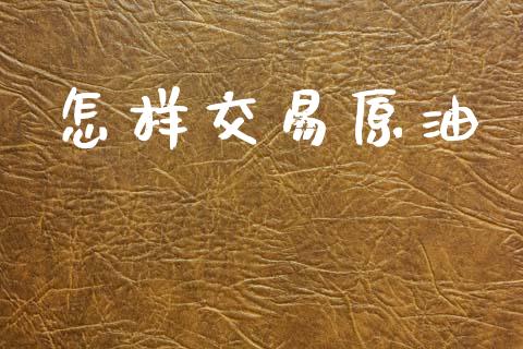 怎样交易原油_https://www.kuaijiepai.net_投资理财_第1张