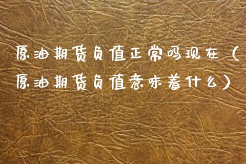 原油期货负值正常吗现在（原油期货负值意味着什么）_https://www.kuaijiepai.net_国际期货_第1张