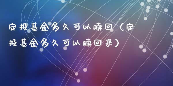 定投基金多久可以赎回（定投基金多久可以赎回来）_https://www.kuaijiepai.net_投资理财_第1张
